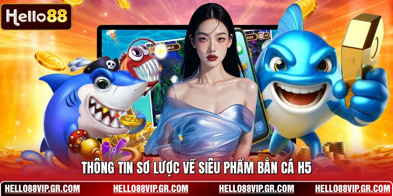 Thông tin sơ lược về siêu phẩm bắn cá H5